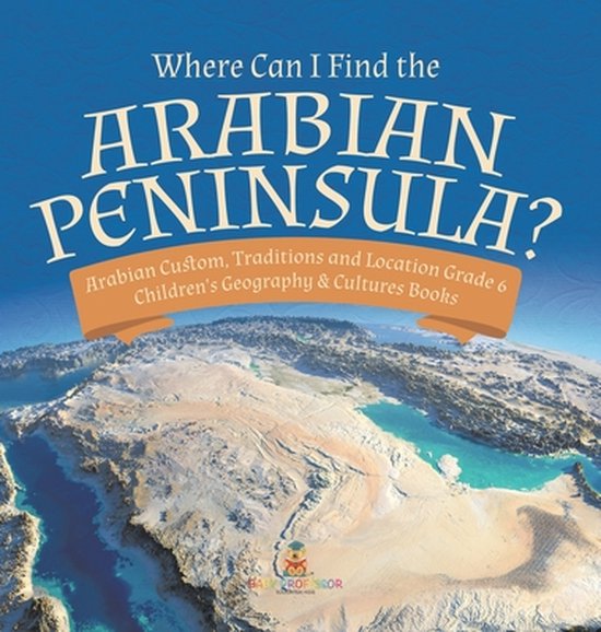 Where Can I Find the Arabian Peninsula? Arabian Custom, Traditions and Location Grade 6 Children's Geography & Cultures Books