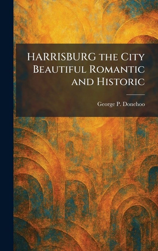 HARRISBURG the City Beautiful Romantic and Historic