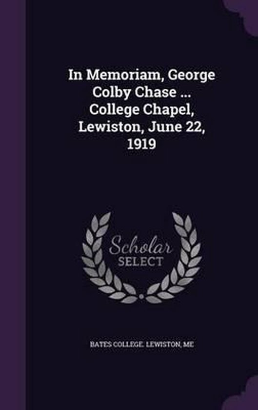 In Memoriam, George Colby Chase ... College Chapel, Lewiston, June 22, 1919