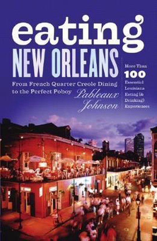 Eating New Orleans - From French Quarter Creole Dining to the Perfect Poboy