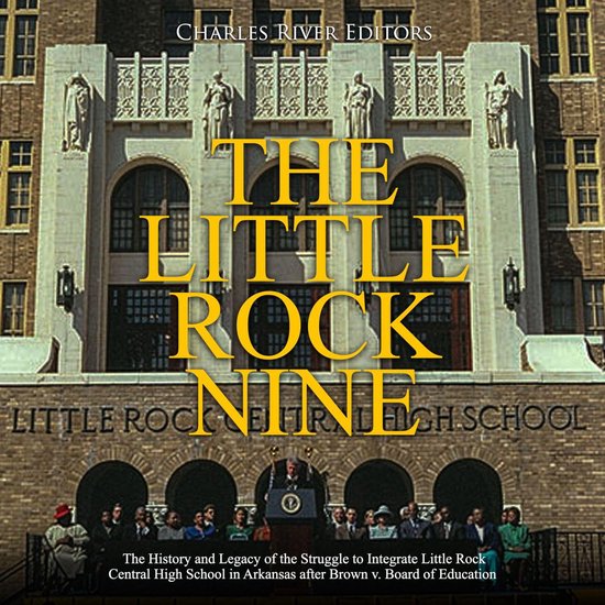Little Rock Nine, The: The History and Legacy of the Struggle to Integrate Little Rock Central High School in Arkansas after Brown v. Board of Education