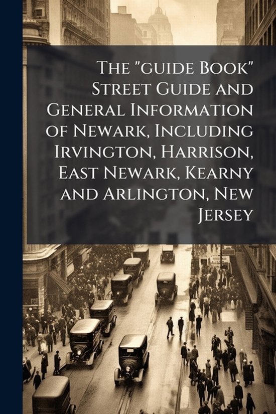 The "guide Book" Street Guide and General Information of Newark, Including Irvington, Harrison, East Newark, Kearny and Arlington, New Jersey