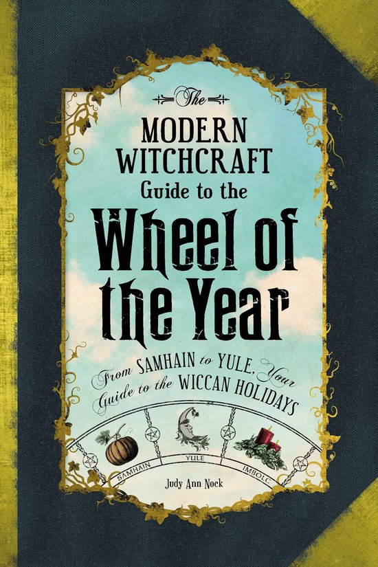 The Modern Witchcraft Guide to the Wheel of the Year FromSamhain to Yule, Your Guide to the Wiccan Holidays