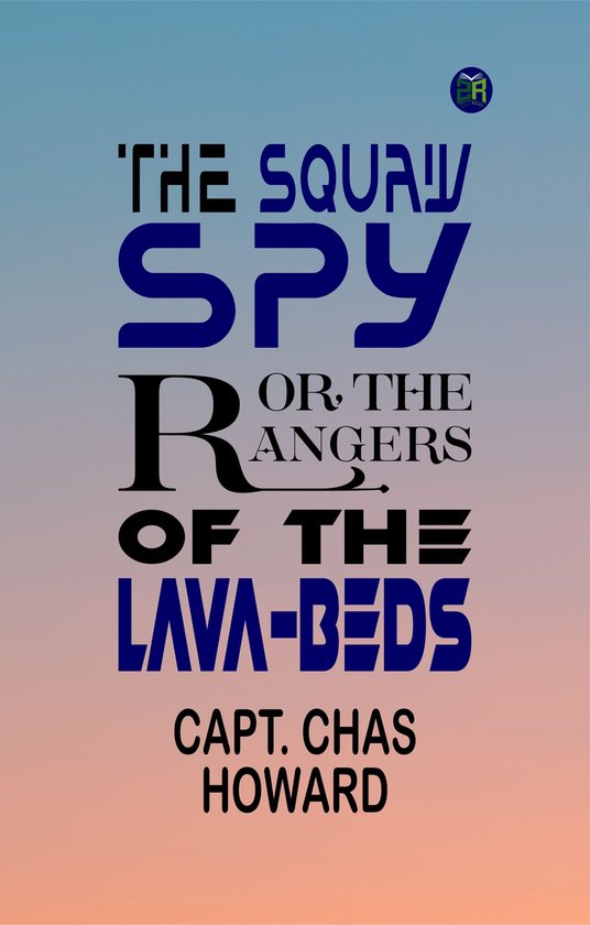 THE SQUAW SPY; OR, THE RANGERS OF THE LAVA-BEDS.