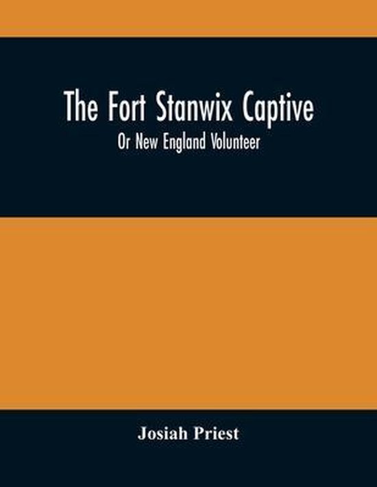 The Fort Stanwix Captive, Or New England Volunteer, Being The Extraordinary Life And Adventures Of Isaac Hubbell Among The Indians Of Canada And The W