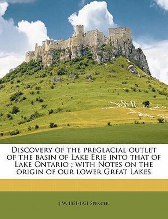 Discovery of the Preglacial Outlet of the Basin of Lake Erie Into That of Lake Ontario; With Notes on the Origin of our Lower Great Lakes