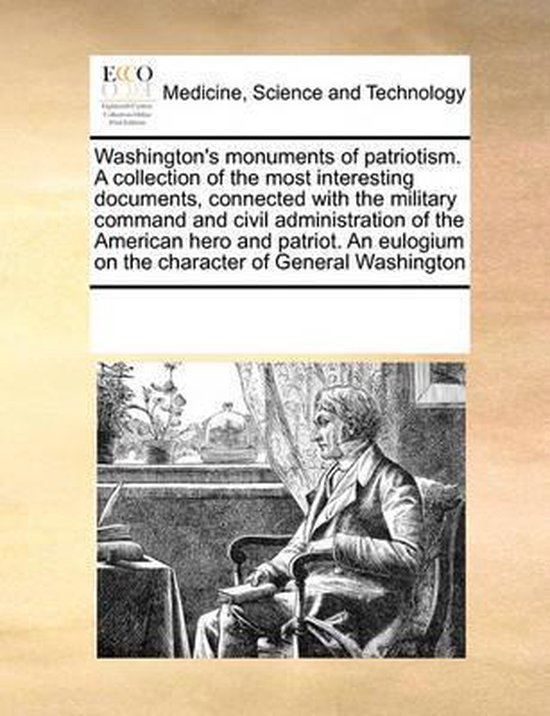 Washington's monuments of patriotism. A collection of the most interesting documents, connected with the military command and civil administration of the American hero and patriot. An eulogium on the character of General Washington
