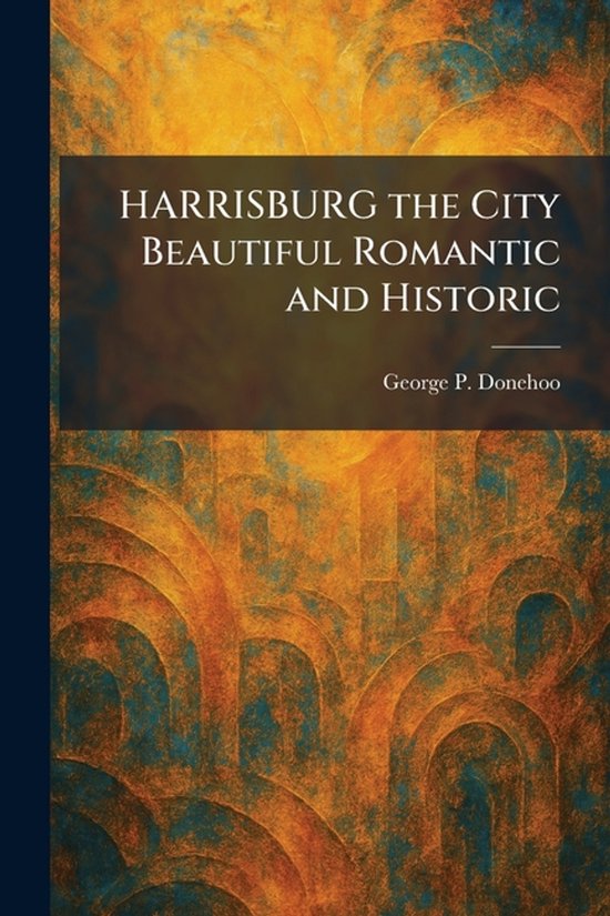 HARRISBURG the City Beautiful Romantic and Historic