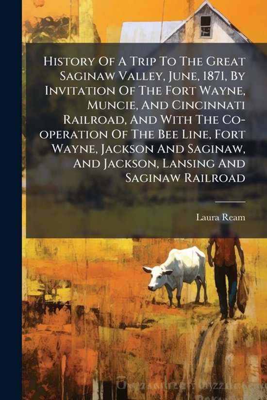 History Of A Trip To The Great Saginaw Valley, June, 1871, By Invitation Of The Fort Wayne, Muncie, And Cincinnati Railroad, And With The Co-operation Of The Bee Line, Fort Wayne, Jackson And Saginaw, And Jackson, Lansing And Saginaw Railroad