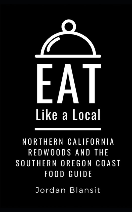 Eat Like a Local: North America & Caribbean Food Travel Guides: Food Travel Guide to Local Restauran- Eat Like a Local- Northern California Redwoods and the Southern Oregon Coast