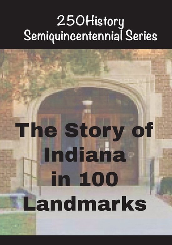 250history Semiquincentennial-The Story of Indiana In 100 Landmarks