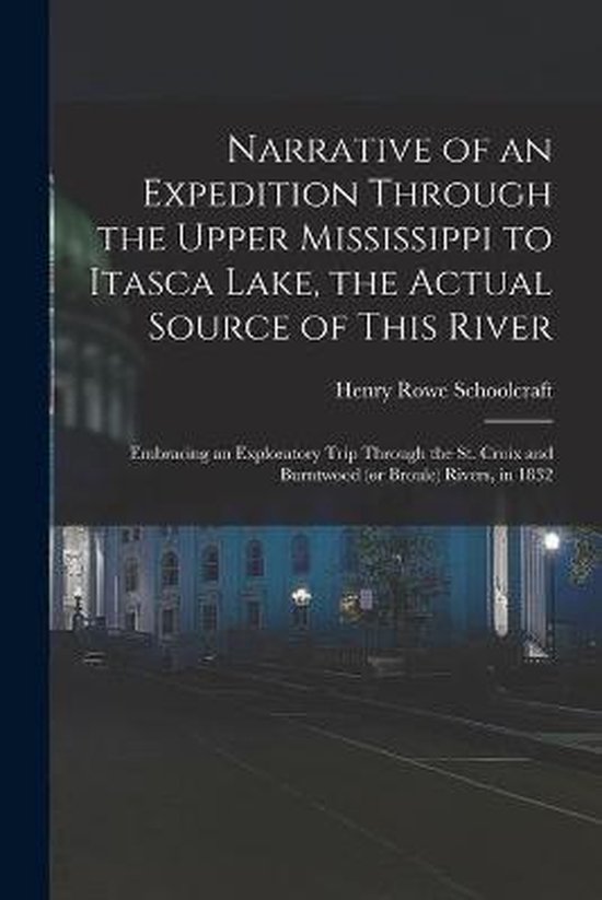 Narrative of an Expedition Through the Upper Mississippi to Itasca Lake, the Actual Source of This River