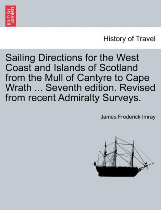 Sailing Directions for the West Coast and Islands of Scotland from the Mull of Cantyre to Cape Wrath ... Seventh edition. Revised from recent Admiralty Surveys.