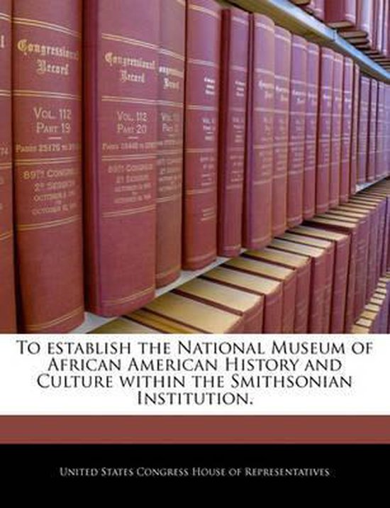 To Establish the National Museum of African American History and Culture Within the Smithsonian Institution.